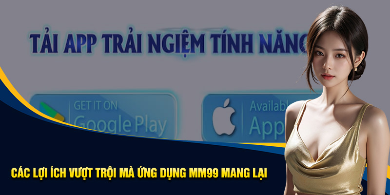 Lọi ích vượt trội của việc tải app MM99